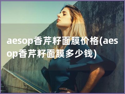 aesop香芹籽面膜價格(aesop香芹籽面膜多少錢