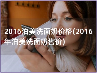 2016泊美洗面奶價格(2016年泊美洗面奶售價)