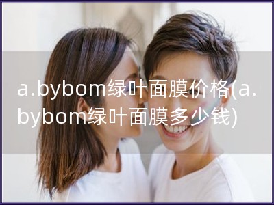 a.bybom綠葉面膜價格(a.bybom綠葉面膜多少錢)