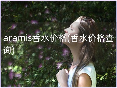 aramis香水價格(香水價格查詢)