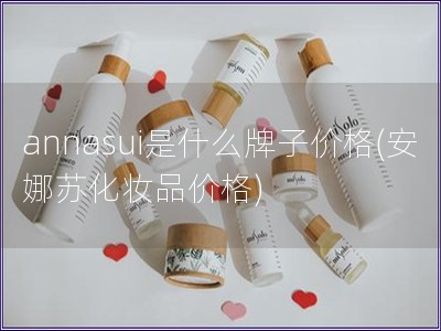 annasui是什么牌子價格(安娜蘇化妝品價格)