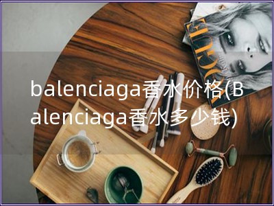 balenciaga香水價格(Balenciaga香