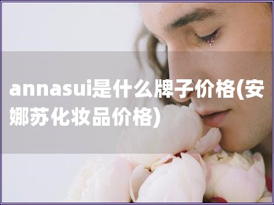 annasui是什么牌子價(jià)格(安娜蘇化妝品價(jià)格)