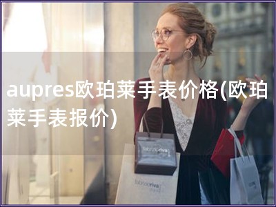 aupres歐珀萊手表價格(歐珀萊手表報(bào)價)