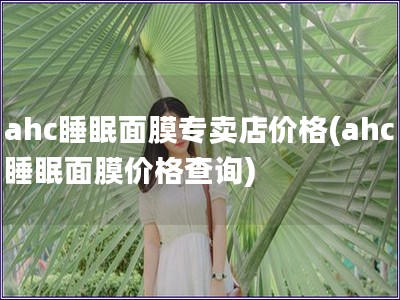 ahc睡眠面膜專賣店價格(ahc睡眠面膜價格查詢)
