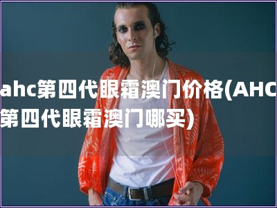ahc第四代眼霜澳門價格(AHC第四代眼霜澳門哪買)