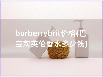 burberrybrit價(jià)格(巴寶莉英倫香水多少錢)