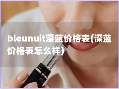 bleunuit深藍價格表(深藍價格表怎么樣)