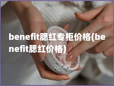 benefit腮紅專柜價格(benefit腮紅價格)