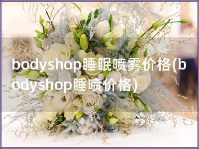 bodyshop睡眠噴霧價格(bodyshop睡噴價
