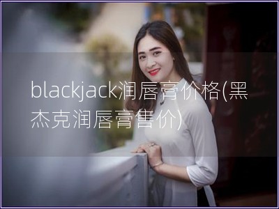 blackjack潤唇膏價格(黑杰克潤唇膏售價)