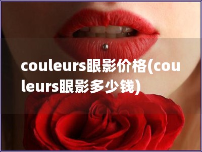 couleurs眼影價(jià)格(couleurs眼影多少錢)