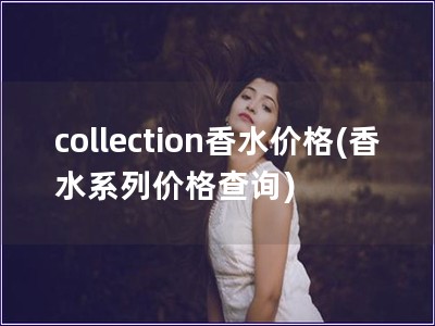 collection香水價格(香水系列價格查詢)