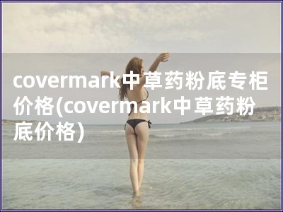 covermark中草藥粉底專柜價格(covermark中草藥粉底價格)
