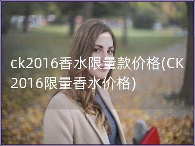 ck2016香水限量款價格(CK2016限量香水價格