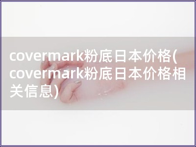 covermark粉底日本價(jià)格(covermark粉底日本價(jià)格相關(guān)信息)