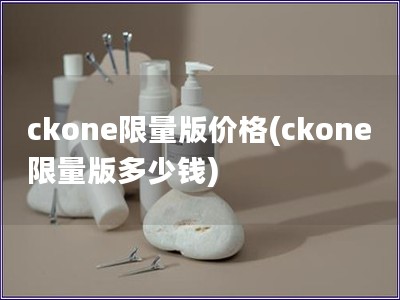 ckone限量版價格(ckone限量版多少錢)