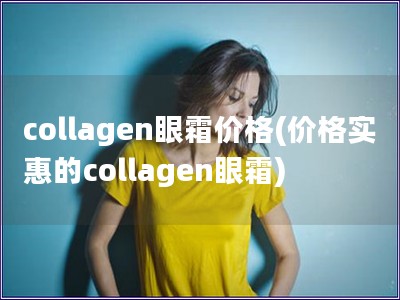 collagen眼霜價格(價格實(shí)惠的collagen眼霜)