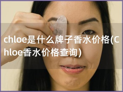 chloe是什么牌子香水價格(Chloe香水價格查詢