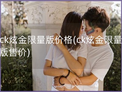 ck炫金限量版價(jià)格(ck炫金限量版售價(jià))