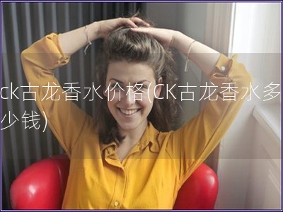 ck古龍香水價(jià)格(CK古龍香水多少錢)