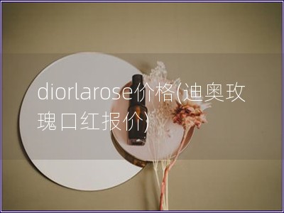 diorlarose價格(迪奧玫瑰口紅報價)
