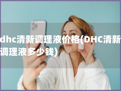 dhc清新調理液價格(DHC清新調理液多少錢)
