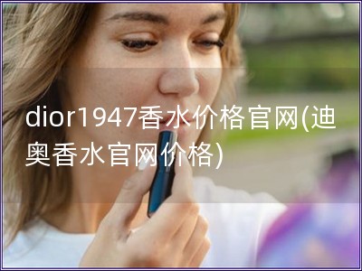 dior1947香水價(jià)格官網(wǎng)(迪奧香水官網(wǎng)價(jià)格)