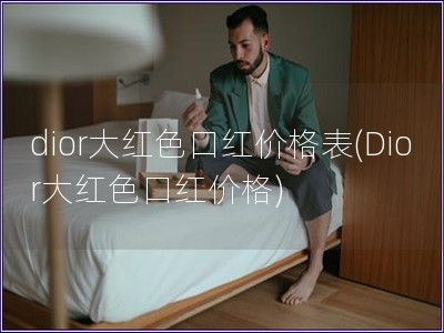 dior大紅色口紅價格表(Dior大紅色口紅價格)