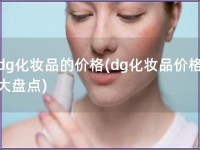 dg化妝品的價格(dg化妝品價格大盤點)