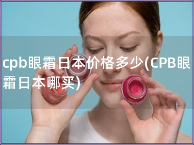 cpb眼霜日本價格多少(CPB眼霜日本哪買)