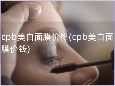 cpb美白面膜價格(cpb美白面膜價錢)