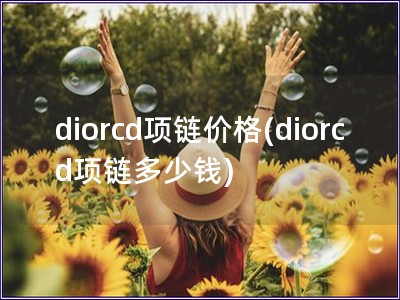 diorcd項鏈價格(diorcd項鏈多少錢)