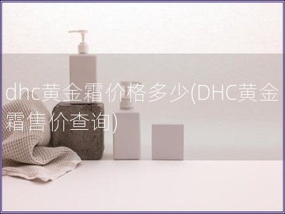 dhc黃金霜價格多少(DHC黃金霜售價查詢)