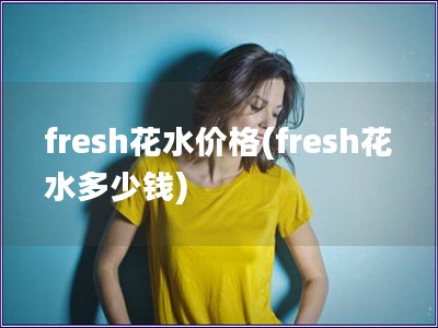 fresh花水價(jià)格(fresh花水多少錢)