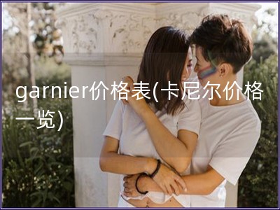 garnier價格表(卡尼爾價格一覽)