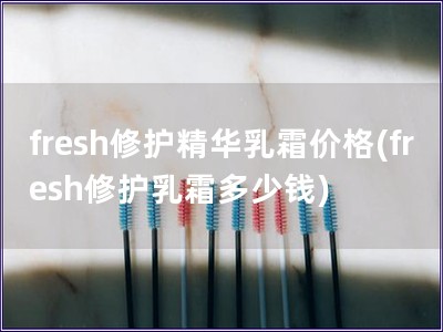 fresh修護精華乳霜價格(fresh修護乳霜多少錢)