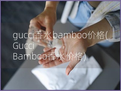 gucci香水bamboo價格(Gucci Bamboo香水價格)