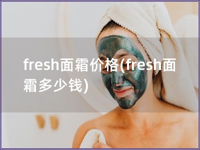 fresh面霜價格(fresh面霜多少錢)