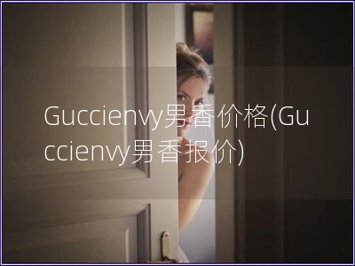 Guccienvy男香價格(Guccienvy男香報價)