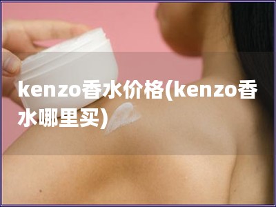 kenzo香水價格(kenzo香水哪里買)