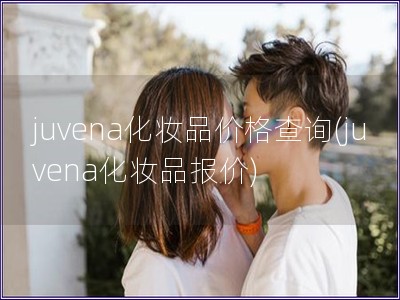 juvena化妝品價(jià)格查詢(xún)(juvena化妝品報(bào)價(jià))
