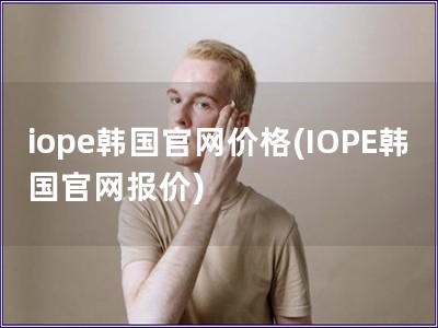 iope韓國(guó)官網(wǎng)價(jià)格(IOPE韓國(guó)官網(wǎng)報(bào)價(jià))