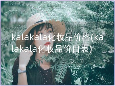 kalakala化妝品價格(kalakala化妝品價目表)