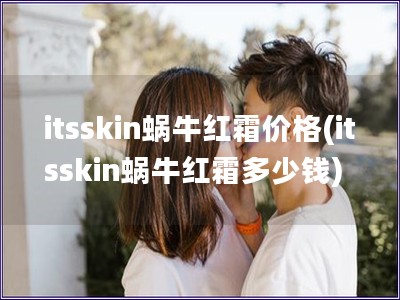 itsskin蝸牛紅霜價(jià)格(itsskin蝸牛紅霜多