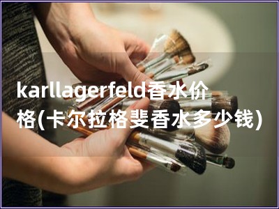 karllagerfeld香水價格(卡爾拉格斐香水多少錢)