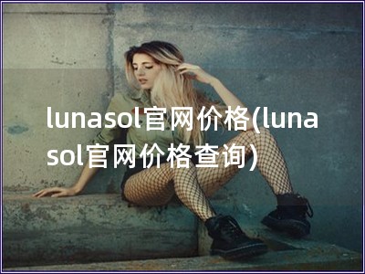 lunasol官網(wǎng)價格(lunasol官網(wǎng)價格查詢)