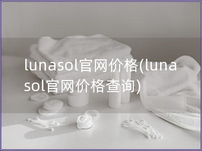 lunasol官網(wǎng)價格(lunasol官網(wǎng)價格查詢)