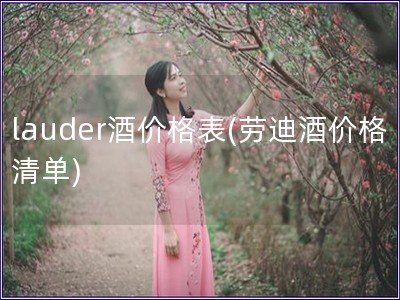 lauder酒價格表(勞迪酒價格清單)