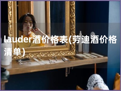 lauder酒價格表(勞迪酒價格清單)